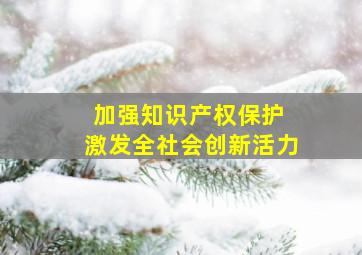 加强知识产权保护 激发全社会创新活力